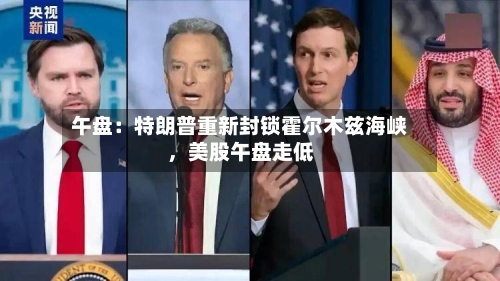 午盘：特朗普重新封锁霍尔木兹海峡，美股午盘走低