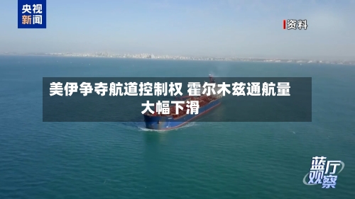 美伊争夺航道控制权 霍尔木兹通航量大幅下滑-第2张图片