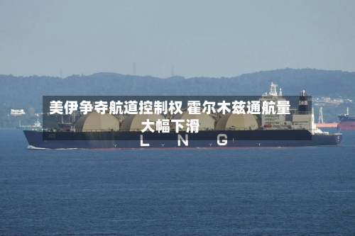 美伊争夺航道控制权 霍尔木兹通航量大幅下滑-第3张图片