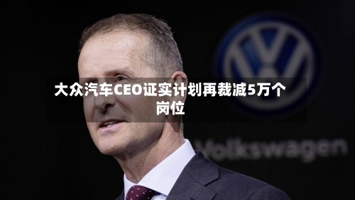 大众汽车CEO证实计划再裁减5万个岗位-第2张图片