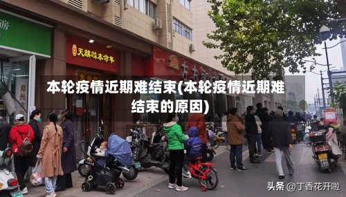 本轮疫情近期难结束(本轮疫情近期难结束的原因)