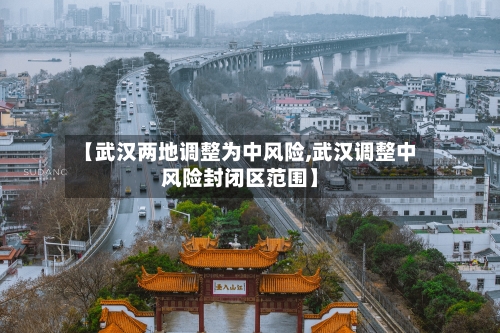 【武汉两地调整为中风险,武汉调整中风险封闭区范围】