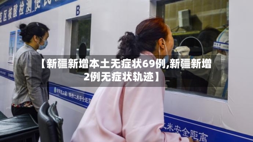 【新疆新增本土无症状69例,新疆新增2例无症状轨迹】