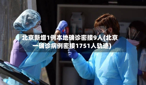 北京新增1例本地确诊密接9人(北京一确诊病例密接1751人轨迹)-第2张图片