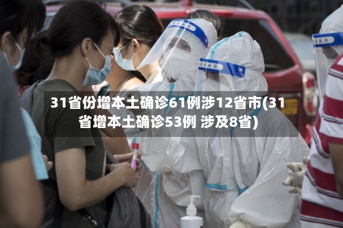 31省份增本土确诊61例涉12省市(31省增本土确诊53例 涉及8省)-第3张图片