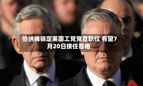 伯纳姆锁定英国工党党首职位 有望7月20日接任首相-第2张图片