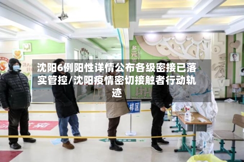 沈阳6例阳性详情公布各级密接已落实管控/沈阳疫情密切接触者行动轨迹