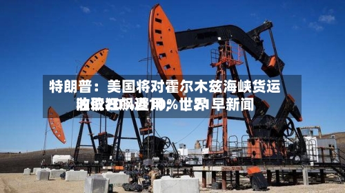 特朗普：美国将对霍尔木兹海峡货运收取20%费用；世界油价狂飙近10%｜21早新闻-第2张图片