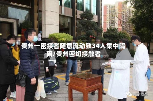 贵州一密接者随意流动致34人集中隔离/贵州密切接触者