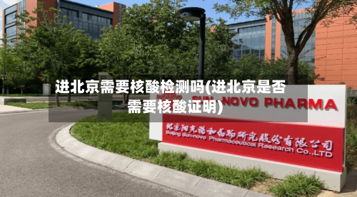 进北京需要核酸检测吗(进北京是否需要核酸证明)-第2张图片
