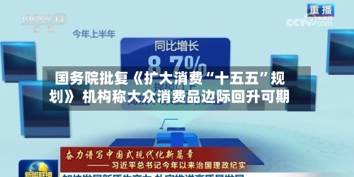 国务院批复《扩大消费“十五五”规划》 机构称大众消费品边际回升可期
