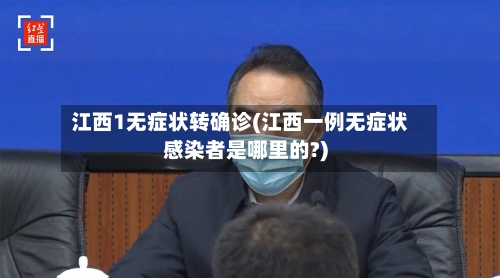 江西1无症状转确诊(江西一例无症状感染者是哪里的?)-第2张图片