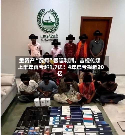 重资产“沉疴”吞噬利润，吉视传媒上半年再亏超1.7亿！4年已亏损近20亿