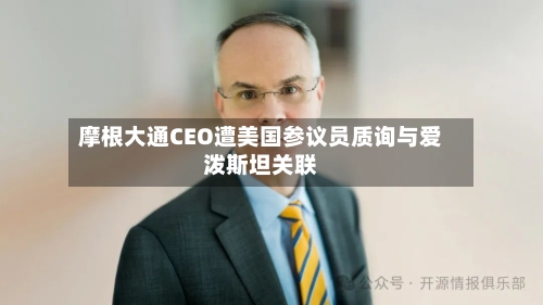 摩根大通CEO遭美国参议员质询与爱泼斯坦关联-第2张图片