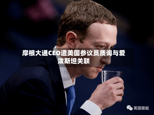 摩根大通CEO遭美国参议员质询与爱泼斯坦关联