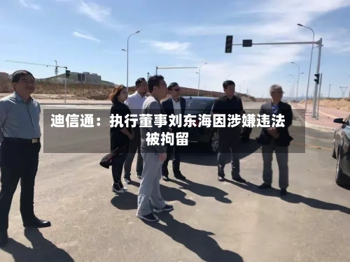 迪信通：执行董事刘东海因涉嫌违法被拘留-第2张图片