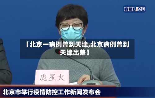 【北京一病例曾到天津,北京病例曾到天津出差】