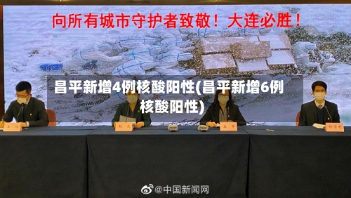 昌平新增4例核酸阳性(昌平新增6例核酸阳性)