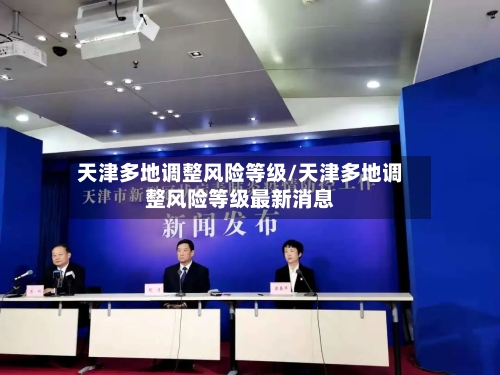 天津多地调整风险等级/天津多地调整风险等级最新消息