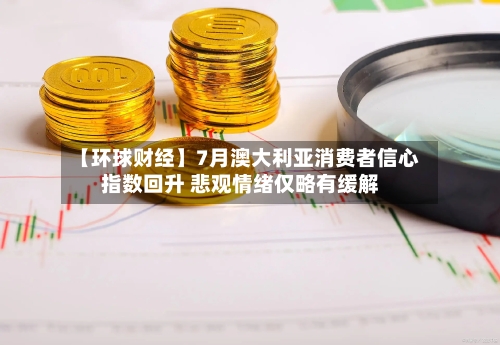 【环球财经】7月澳大利亚消费者信心指数回升 悲观情绪仅略有缓解-第3张图片