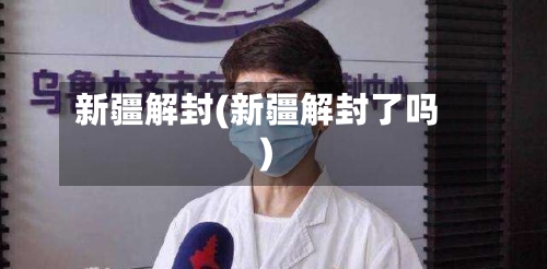 新疆解封(新疆解封了吗)