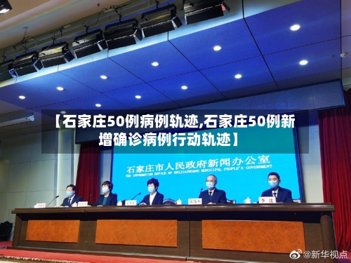 【石家庄50例病例轨迹,石家庄50例新增确诊病例行动轨迹】-第2张图片