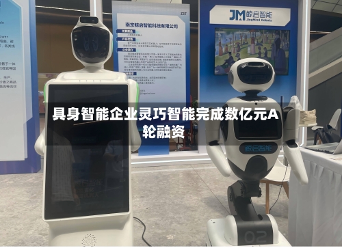 具身智能企业灵巧智能完成数亿元A轮融资