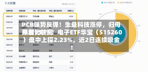 PCB强势反弹！生益科技涨停，归母净利比较高预增131%！电子ETF华宝（515260）盘中上探2.23%，近2日连续吸金！-第2张图片