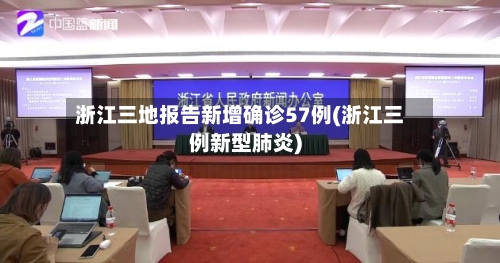 浙江三地报告新增确诊57例(浙江三例新型肺炎)