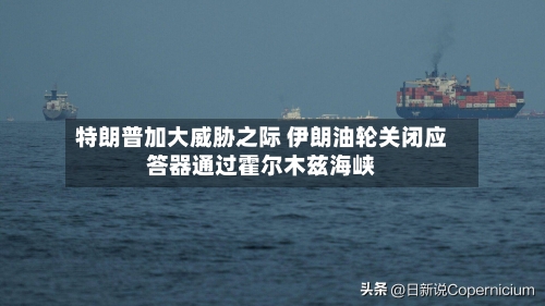 特朗普加大威胁之际 伊朗油轮关闭应答器通过霍尔木兹海峡-第2张图片