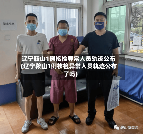 辽宁鞍山1例核检异常人员轨迹公布(辽宁鞍山1例核检异常人员轨迹公布了吗)