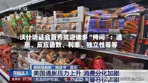 沃什听证会首秀或迎诸多“拷问”：通胀、反应函数、利率、独立性等等