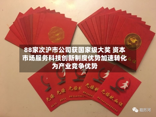 88家次沪市公司获国家级大奖 资本市场服务科技创新制度优势加速转化为产业竞争优势-第2张图片