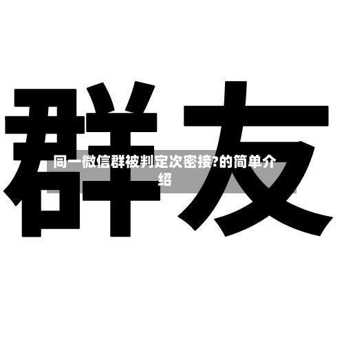同一微信群被判定次密接?的简单介绍