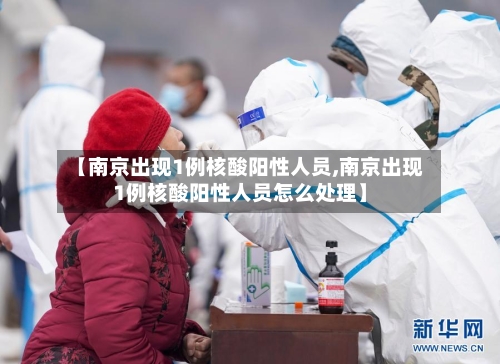 【南京出现1例核酸阳性人员,南京出现1例核酸阳性人员怎么处理】