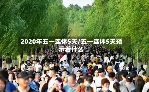 2020年五一连休5天/五一连休5天预示着什么-第3张图片
