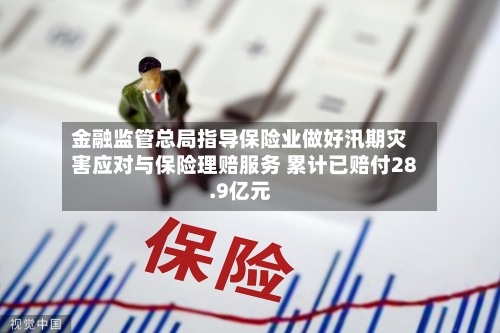 金融监管总局指导保险业做好汛期灾害应对与保险理赔服务 累计已赔付28.9亿元