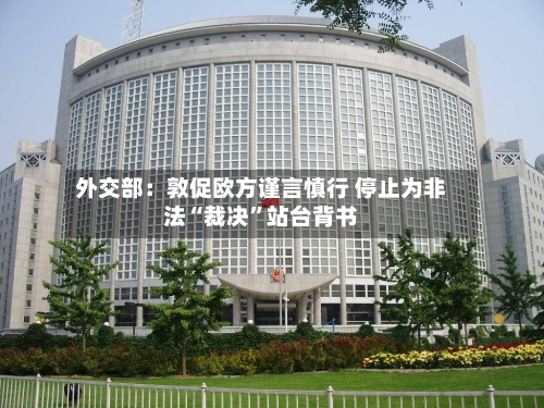 外交部：敦促欧方谨言慎行 停止为非法“裁决”站台背书-第2张图片