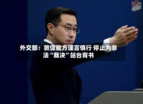 外交部：敦促欧方谨言慎行 停止为非法“裁决”站台背书