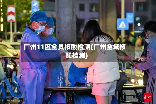 广州11区全员核酸检测(广州全域核酸检测)-第3张图片