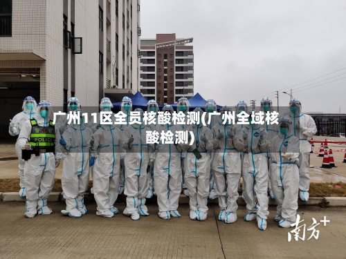 广州11区全员核酸检测(广州全域核酸检测)-第2张图片