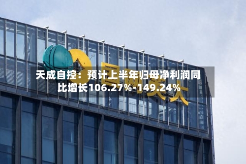 天成自控：预计上半年归母净利润同比增长106.27%-149.24%