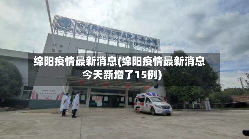 绵阳疫情最新消息(绵阳疫情最新消息今天新增了15例)