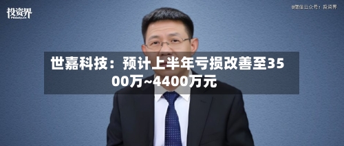世嘉科技:预计上半年亏损改善至3500万~4400万元-第2张图片