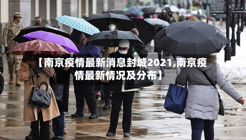 【南京疫情最新消息封城2021,南京疫情最新情况及分布】