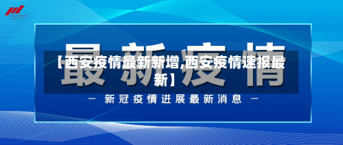 【西安疫情最新新增,西安疫情速报最新】