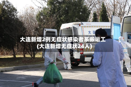 大连新增2例无症状感染者系搬运工(大连新增无症状24人)-第2张图片