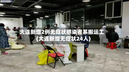 大连新增2例无症状感染者系搬运工(大连新增无症状24人)