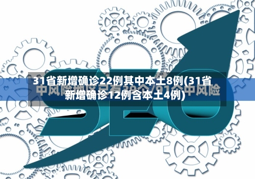31省新增确诊22例其中本土8例(31省新增确诊12例含本土4例)