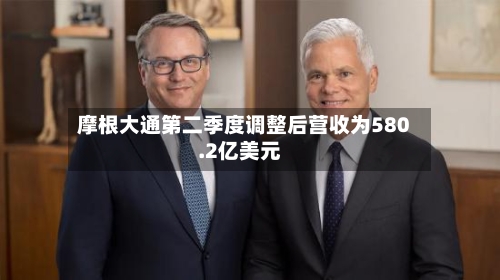 摩根大通第二季度调整后营收为580.2亿美元